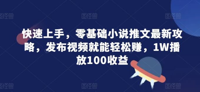 快速入门,零基础小说推文全新攻略大全,发作品就能轻轻松松赚,1W播放视频100盈利-韬哥副业项目资源网