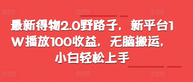 全新得物APP2.0歪门邪道，新渠道1W播放视频100盈利，没脑子运送，新手快速上手-韬哥副业项目资源网