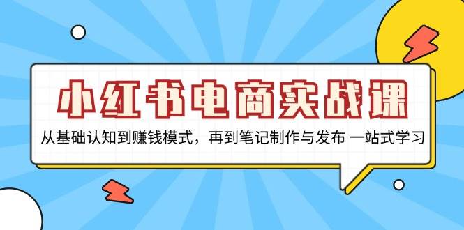 小红书电商实战演练课，从基础认知到赚钱方法，再从手记制作与公布 一站式学习培训-韬哥副业项目资源网