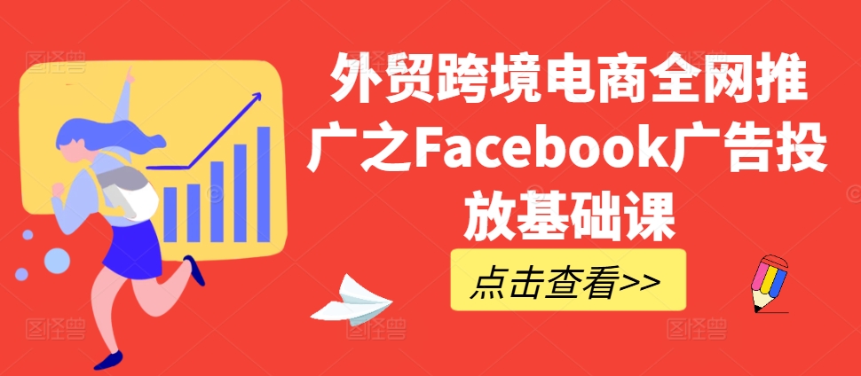 出口外贸跨境电子商务全网营销推广之Facebook广告营销专业课-韬哥副业项目资源网