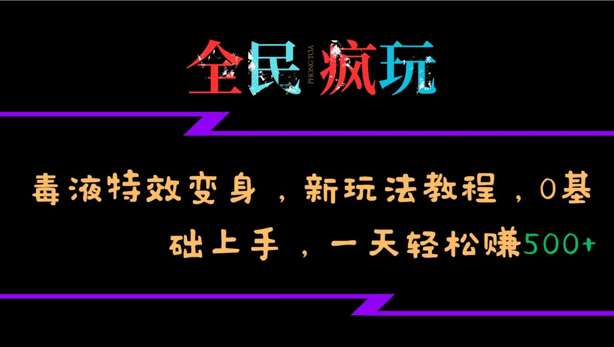 全民疯玩的毒液特效变身，新玩法教程，0基础上手，轻松日入500+-韬哥副业项目资源网