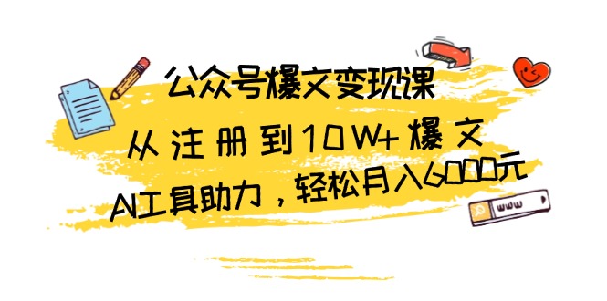 （13365期）公众号爆文变现课：从注册到10W+爆文，AI工具助力，轻松月入6000元-韬哥副业项目资源网