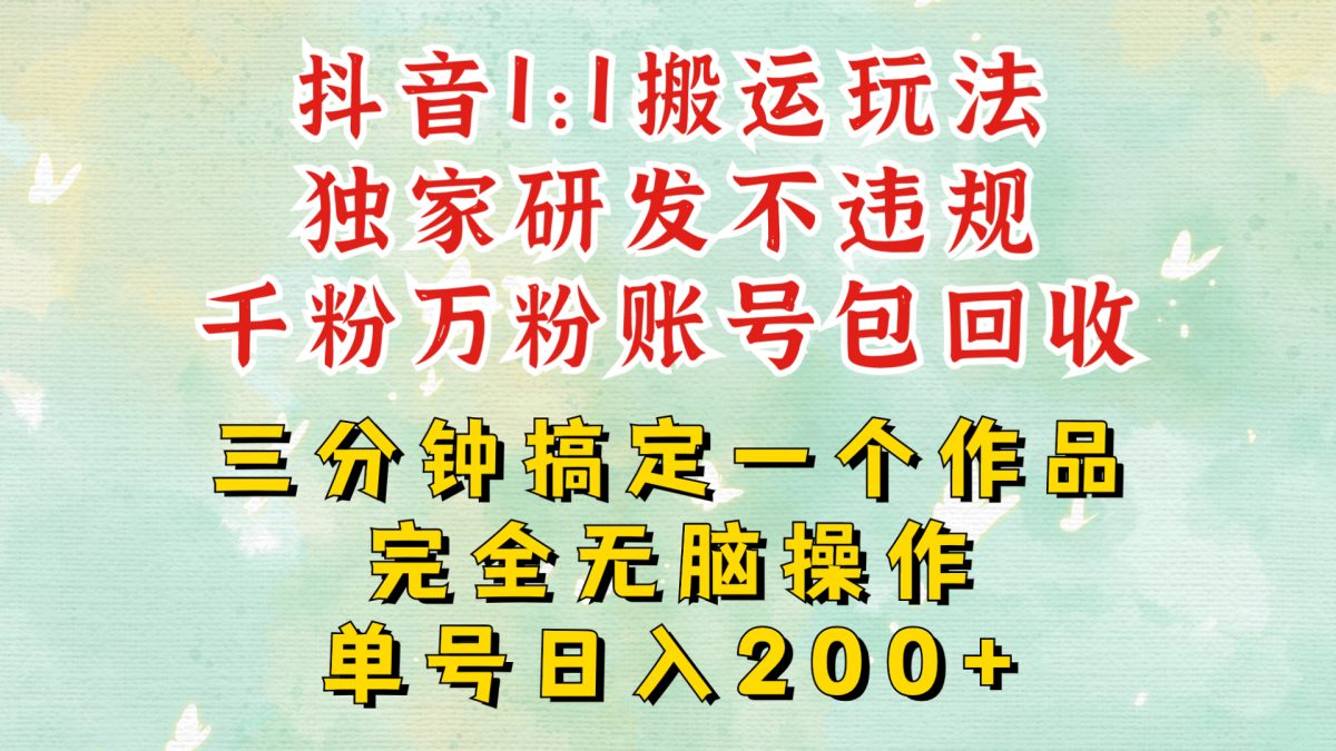 抖音1：1搬运独创顶级玩法!三分钟一条作品!单号每天稳定200+收益，千粉万粉账号包回收-韬哥副业项目资源网