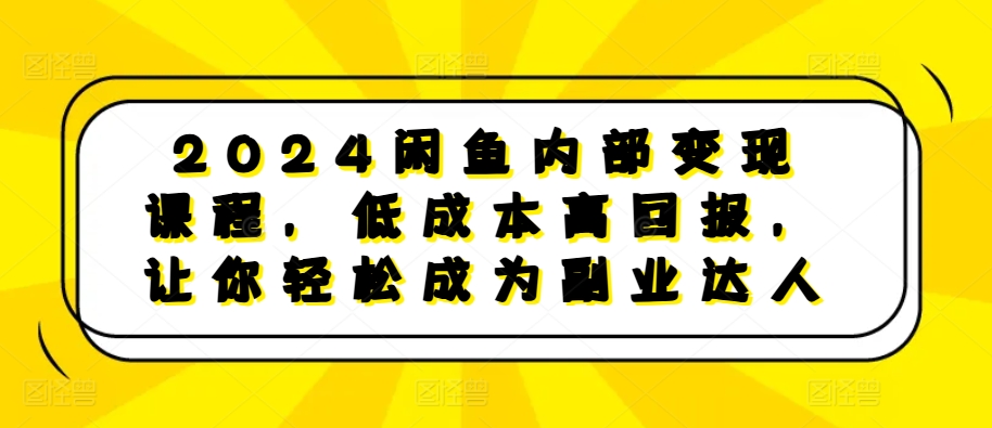 2024闲鱼平台内部结构转现课程内容，降低成本高收益，让你可以变成第二职业大咖-韬哥副业项目资源网