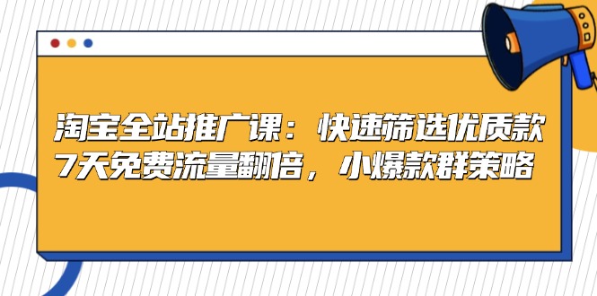 （13184期）淘宝全站推广课：快速筛选优质款，7天免费流量翻倍，小爆款群策略-韬哥副业项目资源网