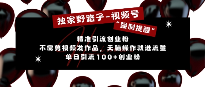 独家代理歪门邪道运用微信视频号“强制性提示”，无需要剪辑视频更新视频，没脑子实际操作就进了总流量，单日引流方法100 自主创业粉-韬哥副业项目资源网