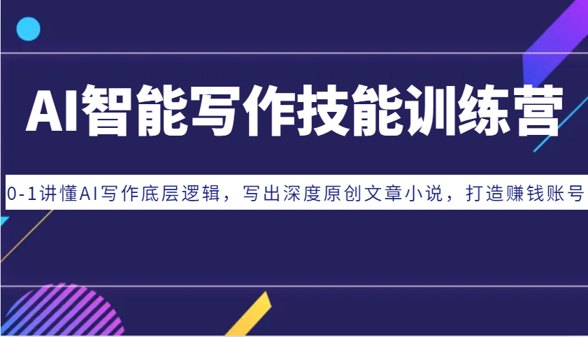 AI智能写作专业技能夏令营：0-1讲懂AI创作底层思维，写下深层原创文章内容小说集，打造出挣钱账户-韬哥副业项目资源网