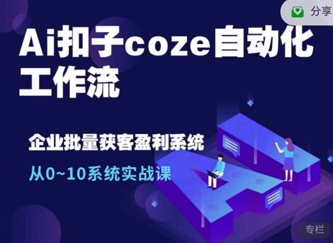 Ai钮扣coze自动化技术工作流引擎，从0~10系统软件实战演练课，10本人工作量1本人进行-韬哥副业项目资源网