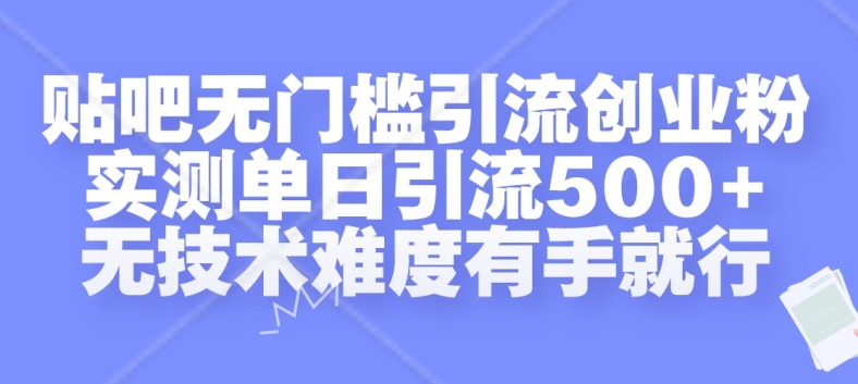 贴吧无门槛引流创业粉，实测单日引流500+，无技术难度有手就行【揭秘】-韬哥副业项目资源网