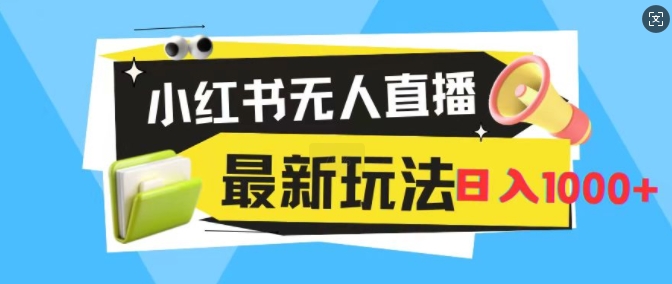 小红书的无人直播，全新升级转现全新游戏玩法，日入1k-韬哥副业项目资源网