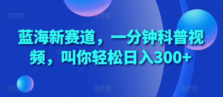瀚海新生态，一分钟科普文章，喊你轻轻松松日入300 【揭密】-韬哥副业项目资源网