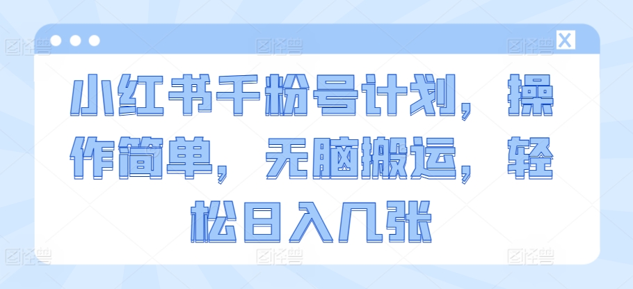 小红书的千粉号方案，使用方便，没脑子运送，轻轻松松日入多张-韬哥副业项目资源网