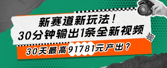 新生态新模式!30min导出1条全新升级短视频，30天最大91781元产出率?-韬哥副业项目资源网