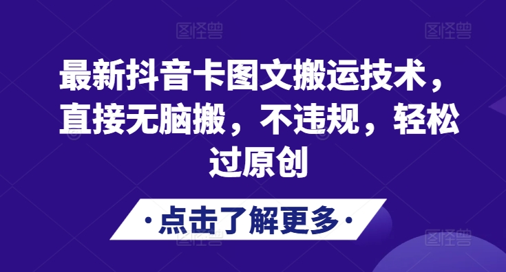 全新抖音卡图文并茂运送技术性，立即没脑子搬，不违规，轻松突破原创设计-韬哥副业项目资源网