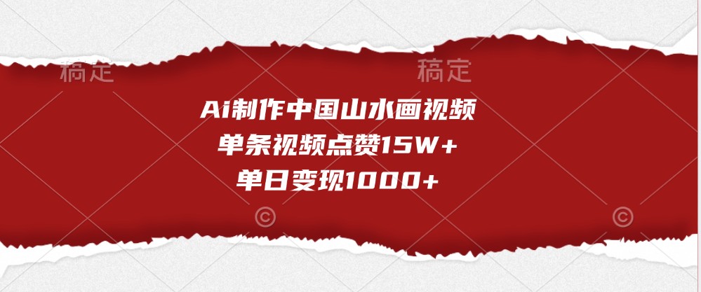 Ai制做我国山水画视频，一条点赞量15W ，单日转现1000-韬哥副业项目资源网