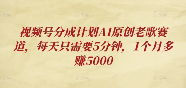 微信视频号分为方案AI原创设计老歌曲跑道，每天只需要5min，1个月挣到5000-韬哥副业项目资源网