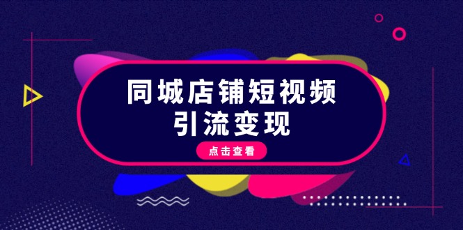 （13240期）同城店铺短视频引流变现：掌握抖音平台规则，打造爆款内容，实现流量变现-韬哥副业项目资源网