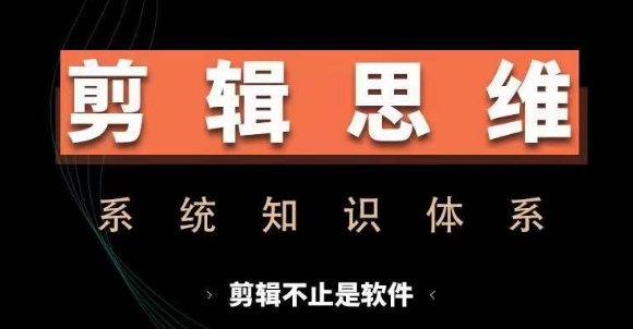 剪辑思维系统课，从软件到思维，系统学习实操进阶，从讲故事到剪辑技巧全覆盖-韬哥副业项目资源网