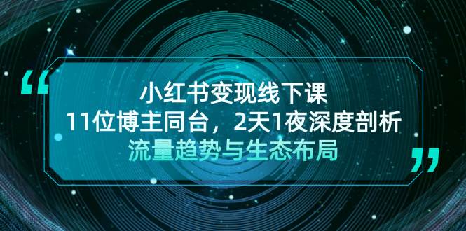 小红书变现线下课！11位博主同台，2天1夜深度剖析流量趋势与生态布局-韬哥副业项目资源网