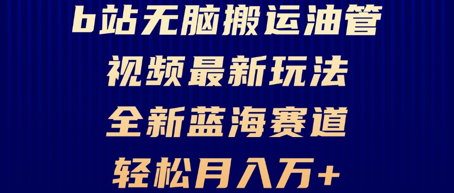 （13155期）B站无脑搬运油管视频最新玩法，轻松月入过万，小白轻松上手，全新蓝海赛道-韬哥副业项目资源网