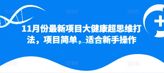 11月份最新投资项目大健康产业超逻辑思维玩法，新项目简易，适合新手实际操作-韬哥副业项目资源网