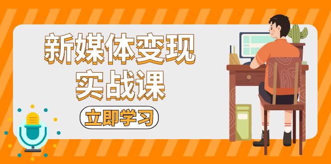 （13380期）新媒体变现实战课：短视频+直播带货，拍摄、剪辑、引流、带货等-韬哥副业项目资源网