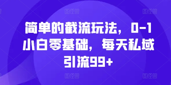 简单截留游戏玩法，0-1新手零基础，每日私域引流99 【揭密】-韬哥副业项目资源网