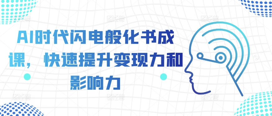 AI时期闪电般化书成课，快速升级转现力和影响力-韬哥副业项目资源网