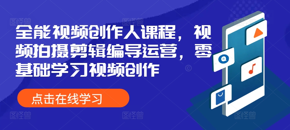 全能型短视频创作人课程内容，视频拍摄剪辑导演经营，零基础学习短视频创作-韬哥副业项目资源网