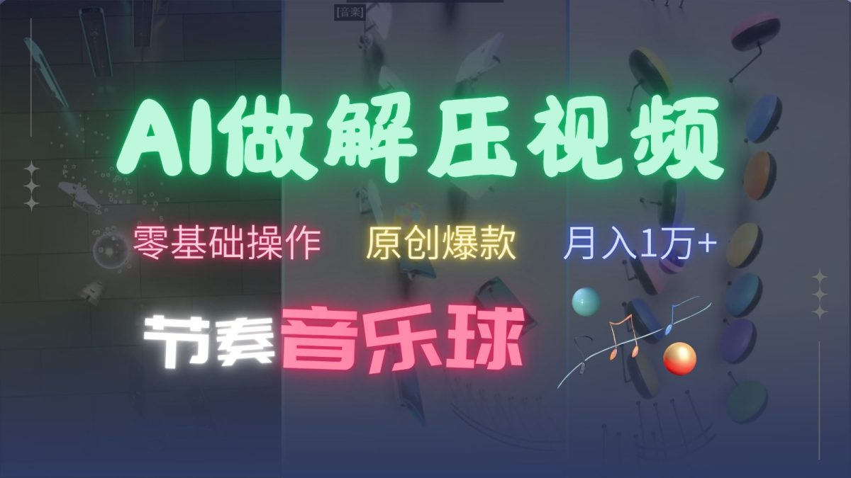 AI制作节奏音乐球解压视频，零基础操作，条条视频原创爆款，快速涨粉月入1万+-韬哥副业项目资源网