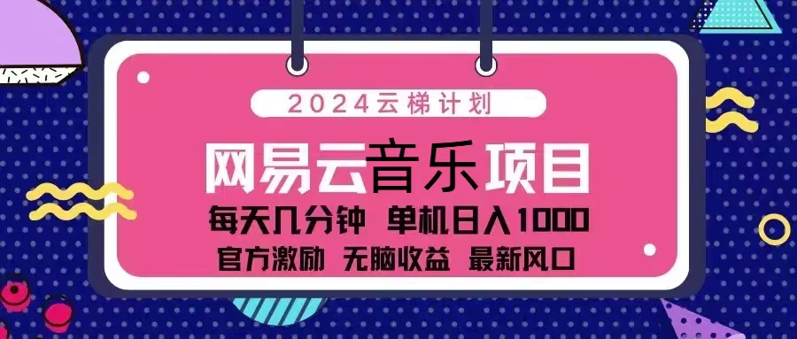 （13263期）2024云梯计划 网易云音乐项目：每天几分钟 单机日入1000 官方激励 无脑…-韬哥副业项目资源网