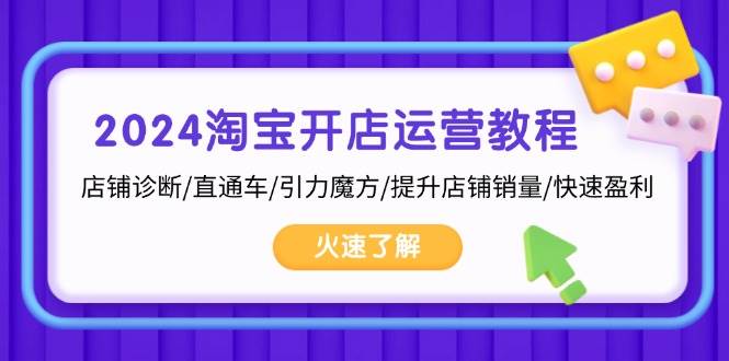 2024淘宝开店运营教程：店铺诊断/直通车/引力魔方/提升店铺销量/快速盈利-韬哥副业项目资源网