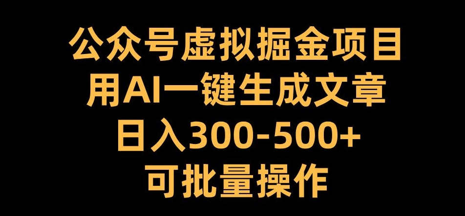 公众号虚拟掘金项目，用AI一键生成文章，日入300+可批量操作【揭秘】-韬哥副业项目资源网