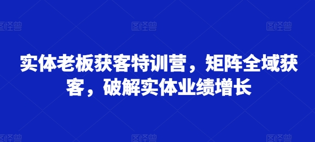 实体线老总拓客夏令营，引流矩阵示范区拓客，破译实体线业绩提升-韬哥副业项目资源网