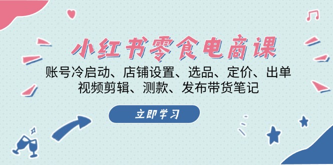 （13343期）小红书的 零食电子商务课：账户冷启、店面设定、选款、标价、开单、视频编辑..-韬哥副业项目资源网