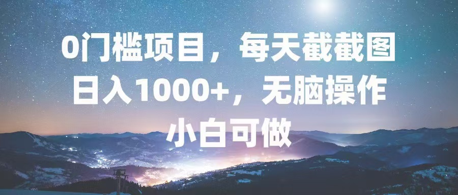 （13160期）0门槛项目，每天截截图，日入1000+，轻松无脑，小白可做-韬哥副业项目资源网