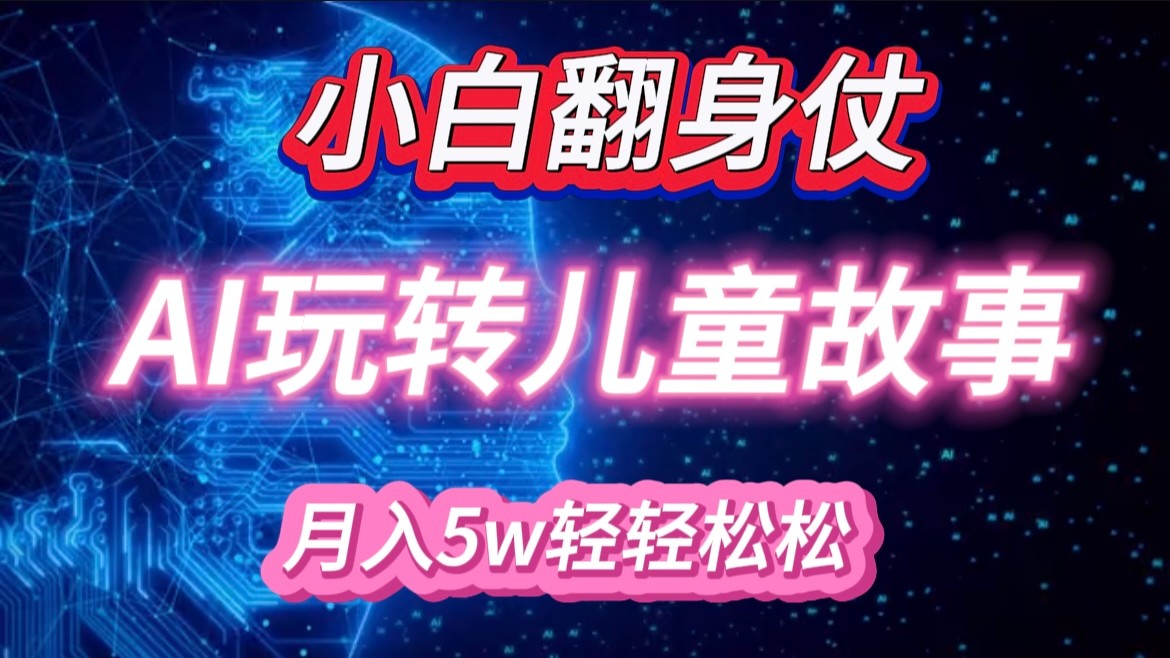 新手大翻身！靠AI轻松玩儿童绘本故事，月入 5w ，轻轻松松的很！-韬哥副业项目资源网