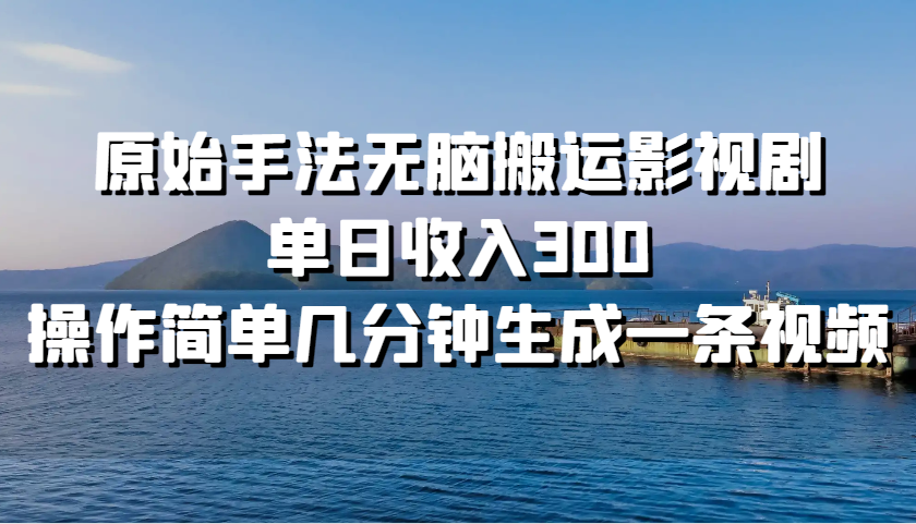 原始手法无脑搬运影视剧，单日收入300，操作简单几分钟生成一条视频-韬哥副业项目资源网