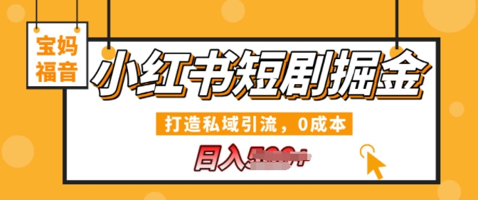 小红书短剧掘金，打造私域引流，0成本，宝妈福音日入几张-韬哥副业项目资源网