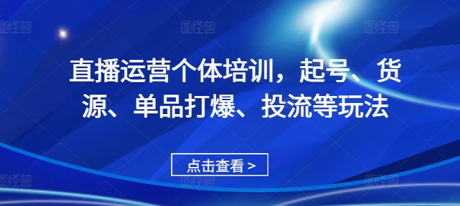 直播运营个体培训，起号、货源、单品打爆、投流等玩法-韬哥副业项目资源网