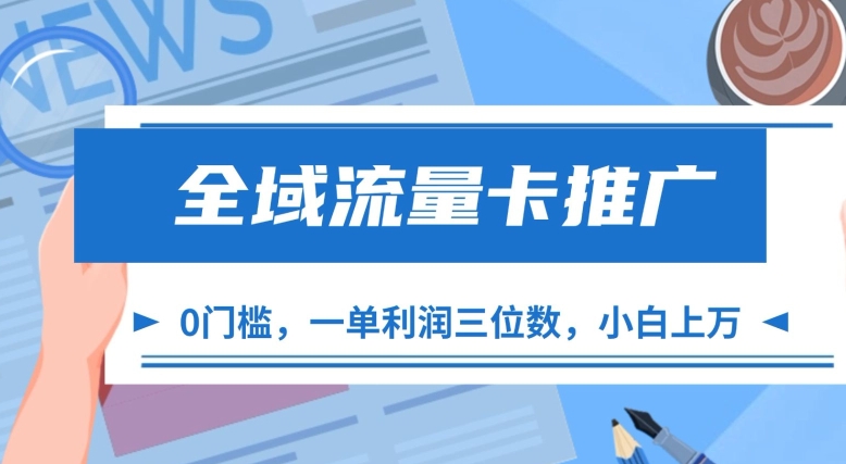 全域流量卡营销推广，一单利润三位数，0资金投入，新手轻轻松松过万-韬哥副业项目资源网