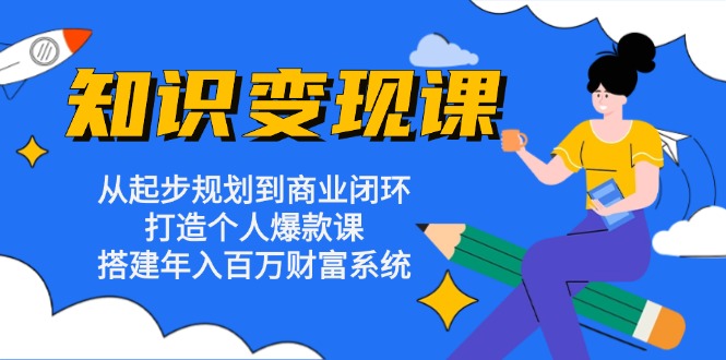 （13185期）知识变现课：从起步规划到商业闭环 打造个人爆款课 搭建年入百万财富系统-韬哥副业项目资源网