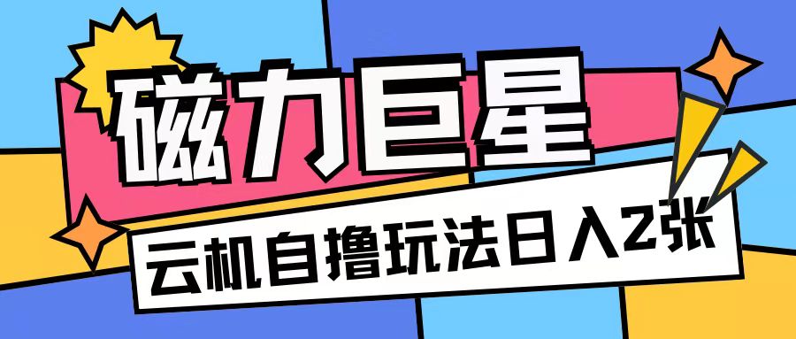 磁力巨星，无脑撸收益玩法无需手机云机操作可矩阵放大单日收入200+【揭秘】-韬哥副业项目资源网