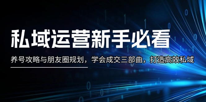 （13416期）私域流量运营新手指南：起号攻略大全与微信朋友圈整体规划，懂得交易量三部曲，打造高效公域-韬哥副业项目资源网