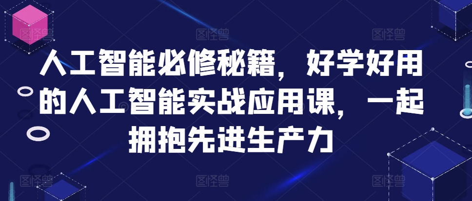 人工智能技术必需秘笈，好学会用人工智能技术的实战应用课，一起相拥先进生产力-韬哥副业项目资源网