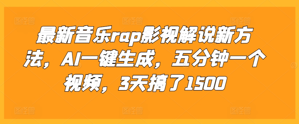 最新音乐rap影视解说新方法，AI一键生成，五分钟一个视频，3天搞了1500【揭秘】-韬哥副业项目资源网