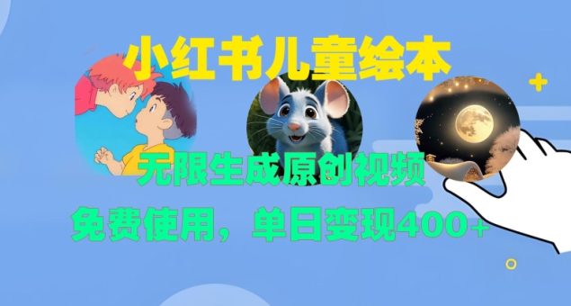 小红书儿童绘本，无限生成原创视频，免费使用，单日变现400+-韬哥副业项目资源网