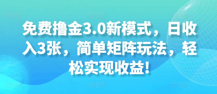 完全免费撸金3.0创新模式，日收益3张，简易引流矩阵游戏玩法，轻轻松松实现收益!-韬哥副业项目资源网