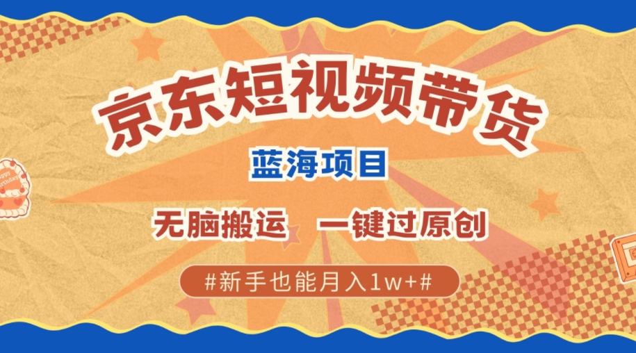 全新京东商城小视频瀚海卖货新项目，不用视频剪辑没脑子运送，一键过原创设计，两双手可以赚，初学者也可以月入1w-韬哥副业项目资源网