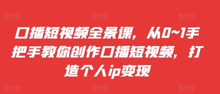 口播文案小视频全景图课，从0~1教你如何写作口播文案小视频，打造个人ip转现-韬哥副业项目资源网